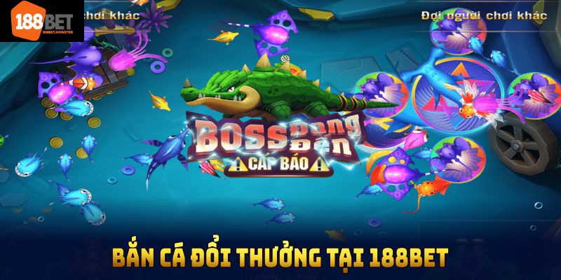 Bắn Cá Đổi Thưởng Tại 188bet Mang Đến Nhiều Điều Hấp Dẫn